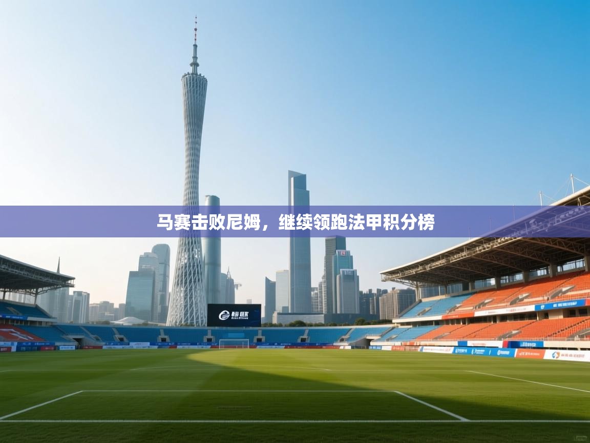 开云体育下载-马赛击败尼姆,继续领跑法甲积分榜 第2张