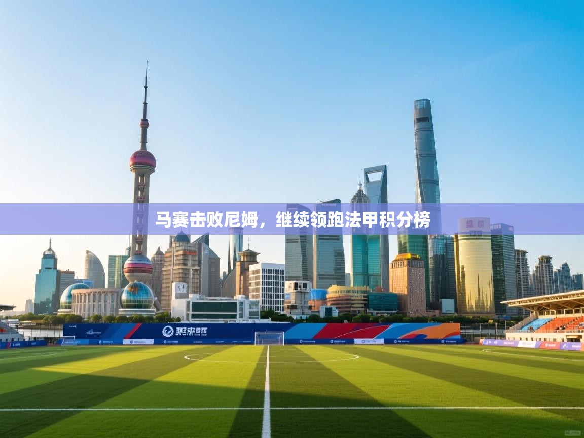 开云体育下载-马赛击败尼姆,继续领跑法甲积分榜 第3张