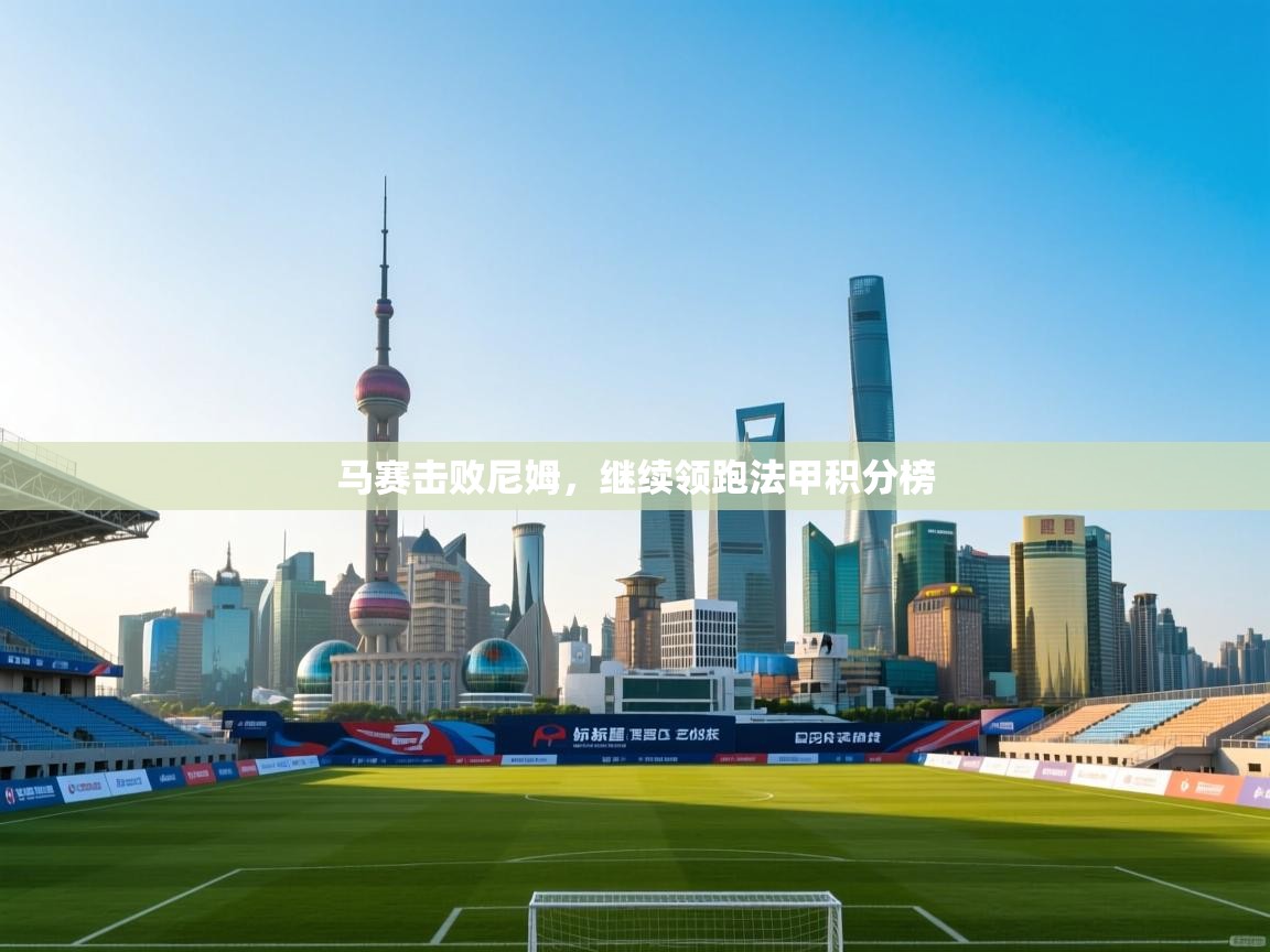 开云体育下载-马赛击败尼姆,继续领跑法甲积分榜 第4张