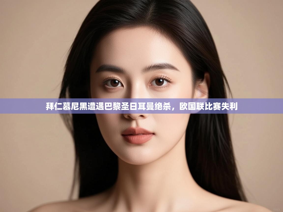 kaiyun体育入口-拜仁慕尼黑遭遇巴黎圣日耳曼绝杀,欧国联比赛失利 第1张