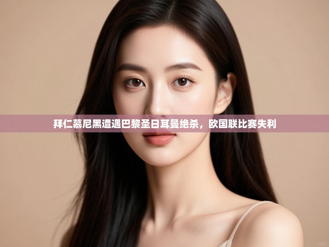 kaiyun体育入口-拜仁慕尼黑遭遇巴黎圣日耳曼绝杀,欧国联比赛失利 第2张