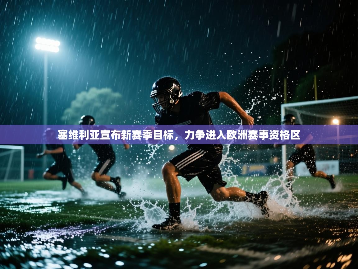 开云体育app投诉-塞维利亚宣布新赛季目标,力争进入欧洲赛事资格区 第4张