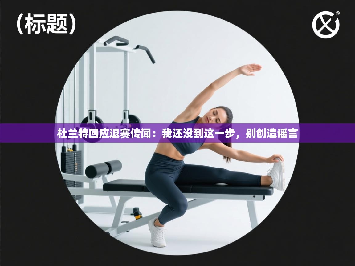 云开体育官网入口登录网页-杜兰特回应退赛传闻:我还没到这一步,别创造谣言 第1张