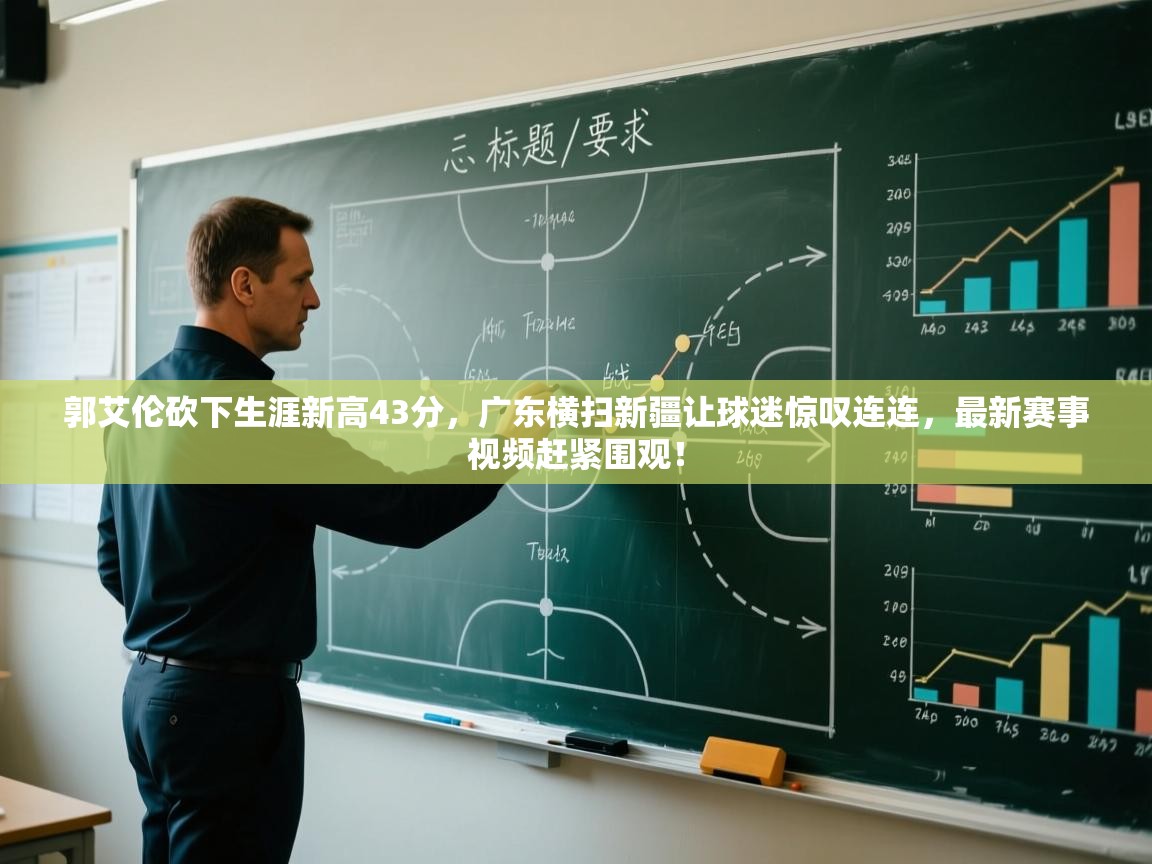 开云体育入口下载-郭艾伦砍下生涯新高43分,广东横扫新疆让球迷惊叹连连,最新赛事视频赶紧围观! 第4张