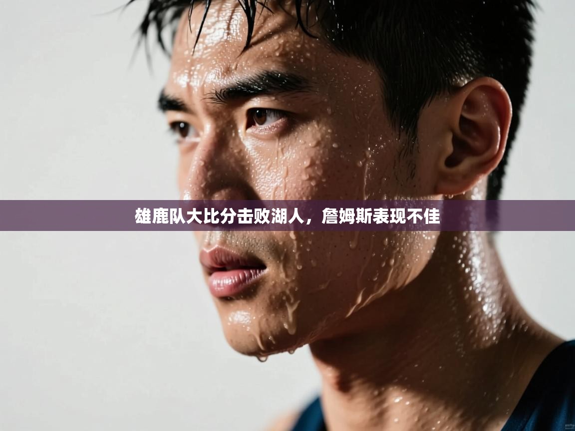 开云体育英文版入口-雄鹿队大比分击败湖人,詹姆斯表现不佳 第3张