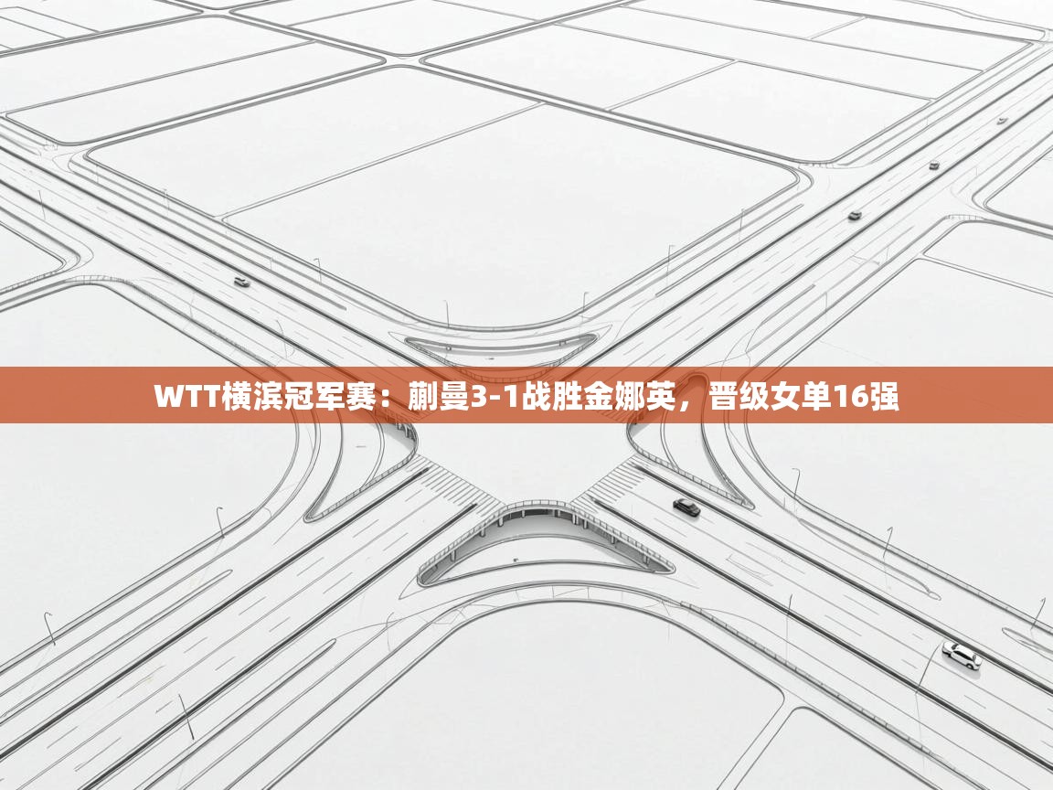 kaiyun开运·体育官方网站-WTT横滨冠军赛:蒯曼3-1战胜金娜英,晋级女单16强 第3张