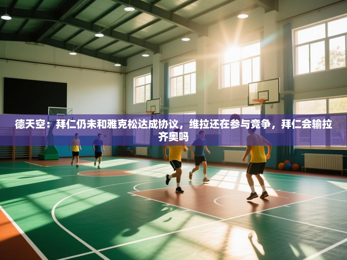 开云体育VIP权益说明-德天空:拜仁仍未和雅克松达成协议,维拉还在参与竞争,拜仁会输拉齐奥吗 第1张