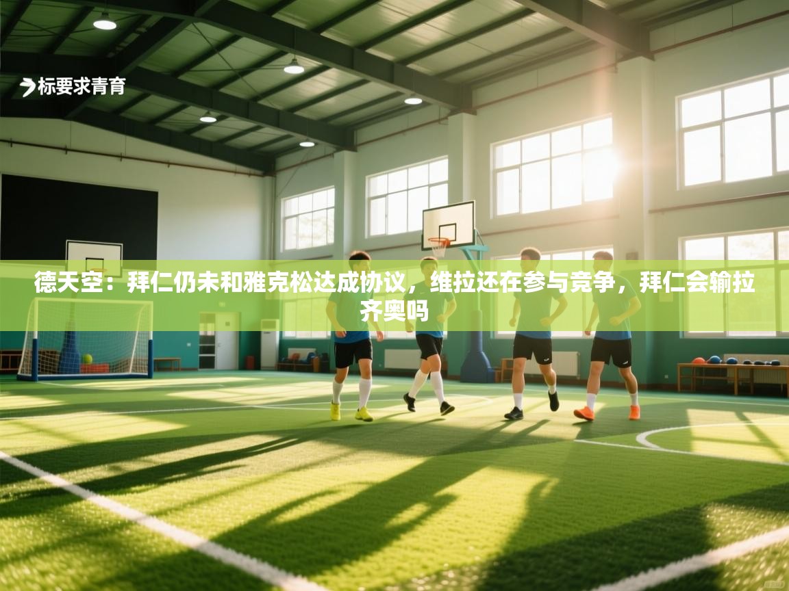 开云体育VIP权益说明-德天空:拜仁仍未和雅克松达成协议,维拉还在参与竞争,拜仁会输拉齐奥吗 第2张