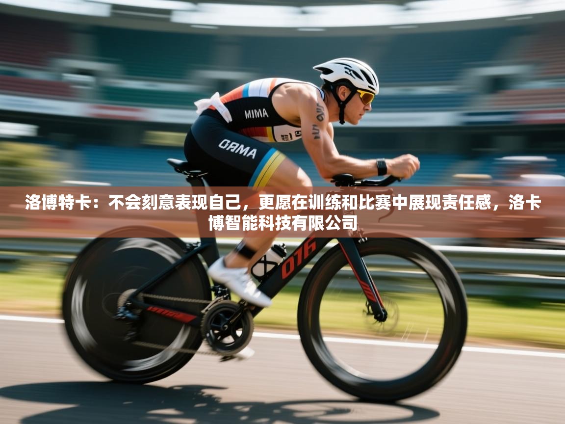 开云邀请码-洛博特卡:不会刻意表现自己,更愿在训练和比赛中展现责任感,洛卡博智能科技有限公司 第4张