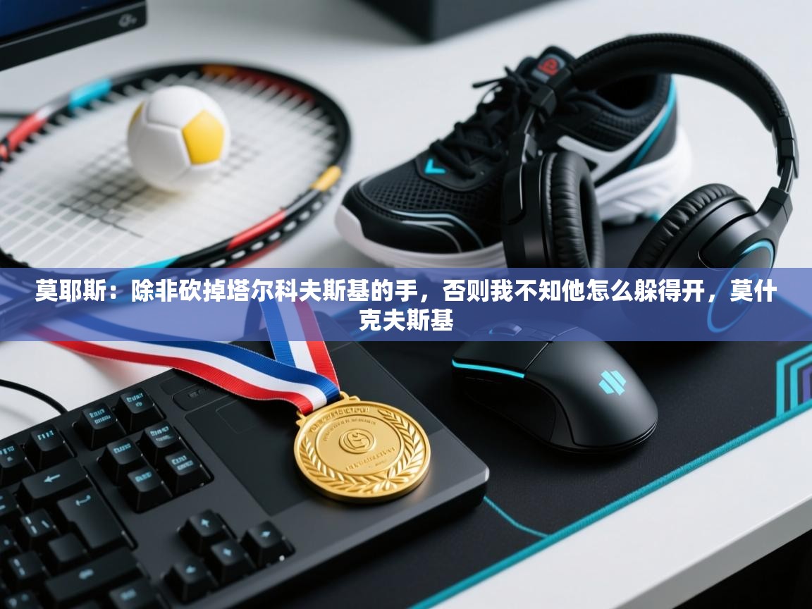 开云体育苹果版下载-莫耶斯:除非砍掉塔尔科夫斯基的手,否则我不知他怎么躲得开,莫什克夫斯基 第1张