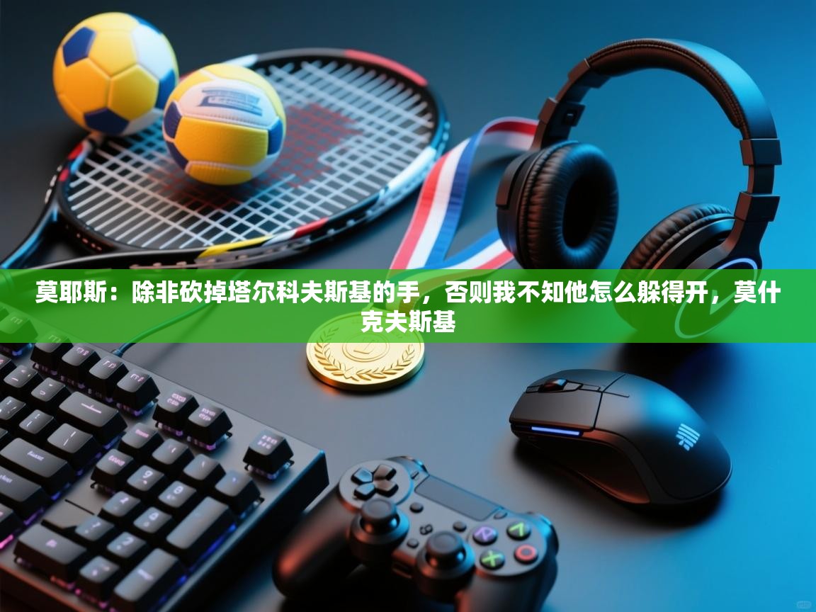 开云体育苹果版下载-莫耶斯:除非砍掉塔尔科夫斯基的手,否则我不知他怎么躲得开,莫什克夫斯基 第4张