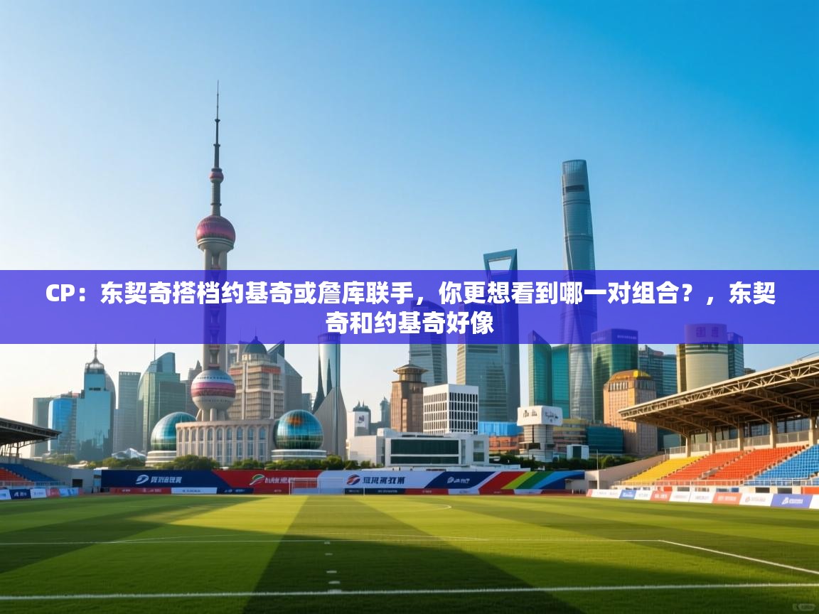 开运体育入口-CP:东契奇搭档约基奇或詹库联手,你更想看到哪一对组合?,东契奇和约基奇好像 第4张