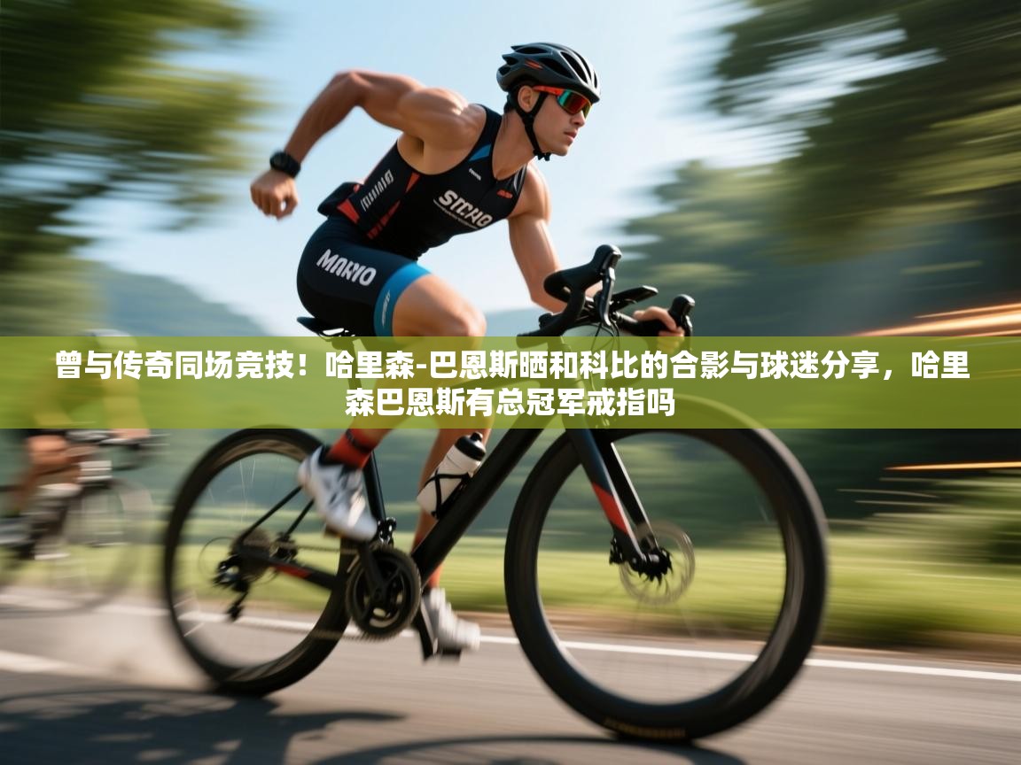 开云平台-曾与传奇同场竞技!哈里森-巴恩斯晒和科比的合影与球迷分享,哈里森巴恩斯有总冠军戒指吗 第1张