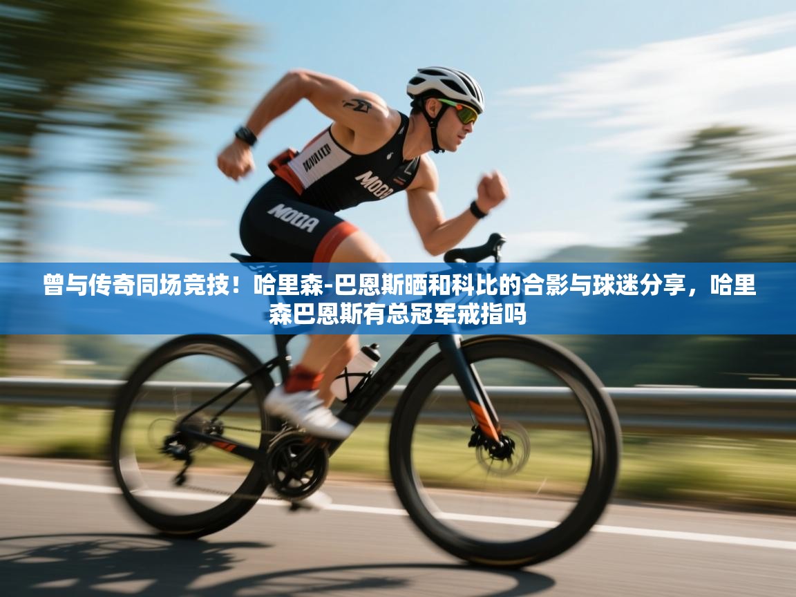 开云平台-曾与传奇同场竞技!哈里森-巴恩斯晒和科比的合影与球迷分享,哈里森巴恩斯有总冠军戒指吗 第2张