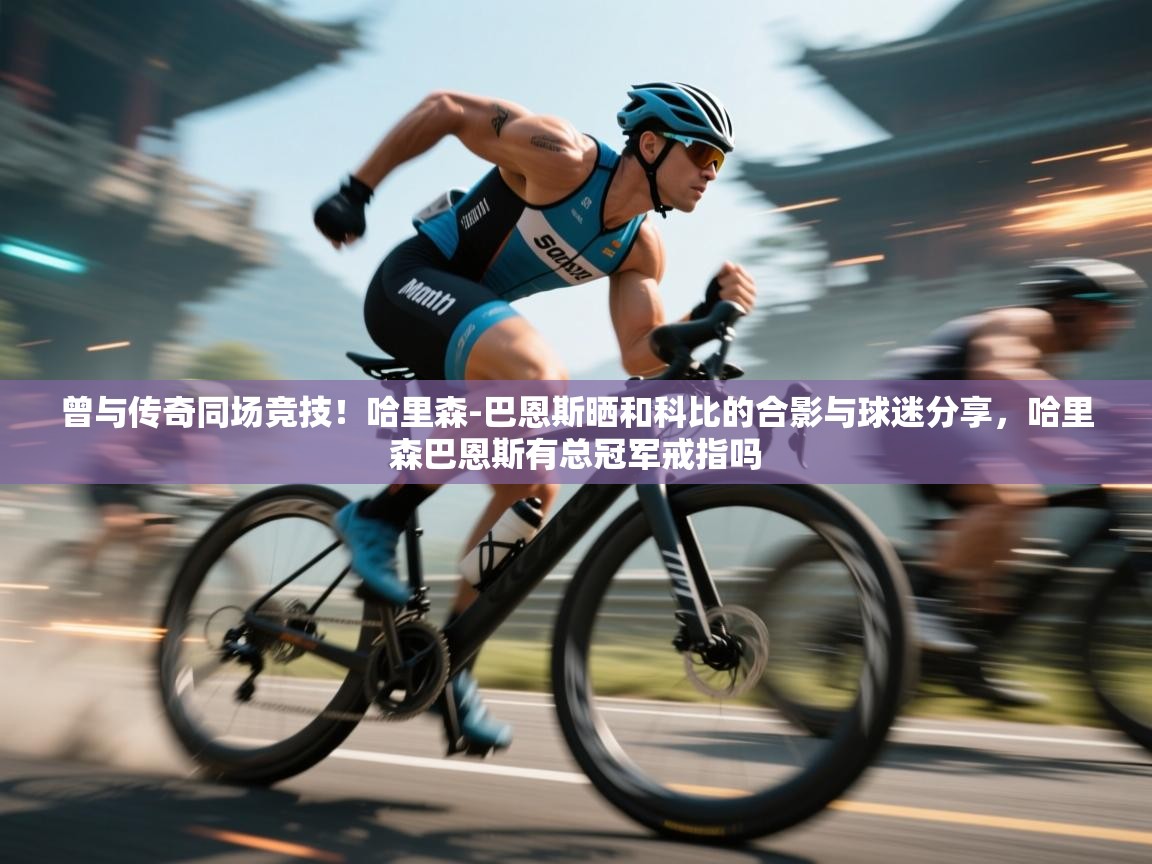 开云平台-曾与传奇同场竞技!哈里森-巴恩斯晒和科比的合影与球迷分享,哈里森巴恩斯有总冠军戒指吗 第4张