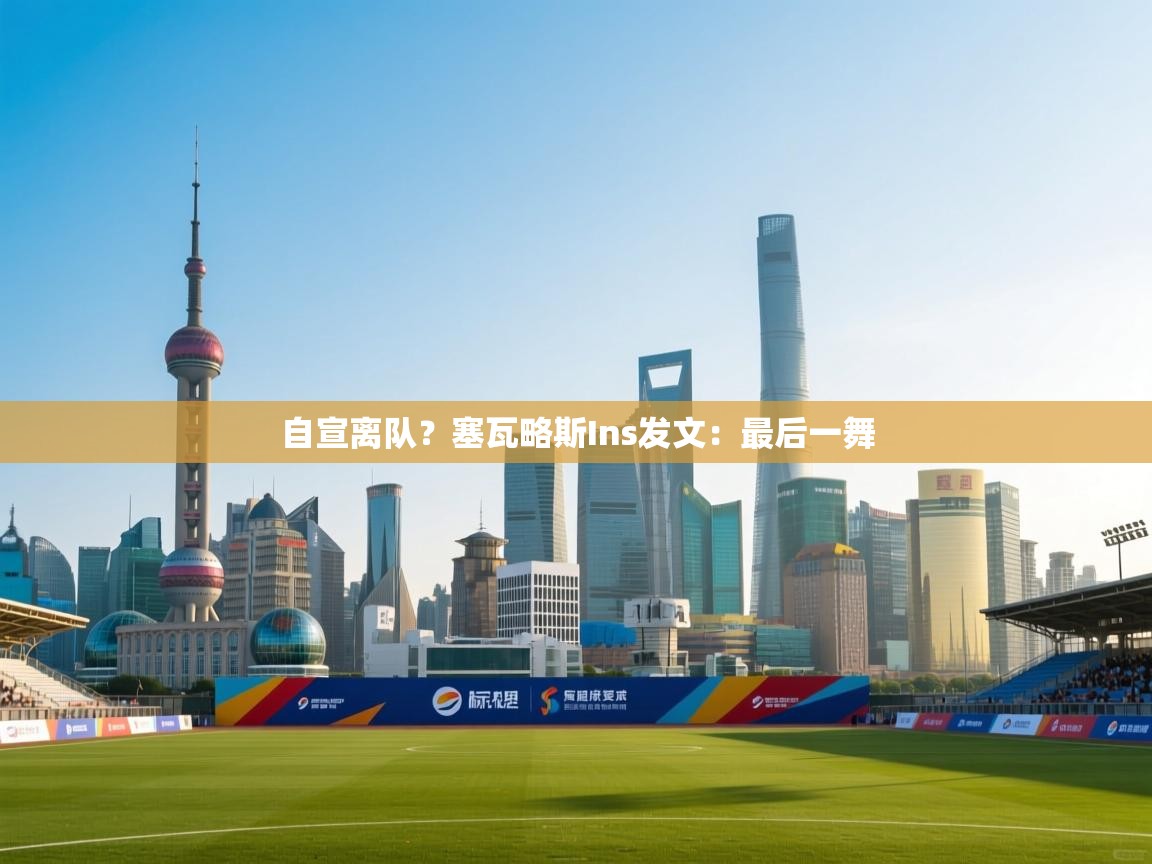 开云体育app官网下载地址-自宣离队?塞瓦略斯Ins发文:最后一舞 第1张