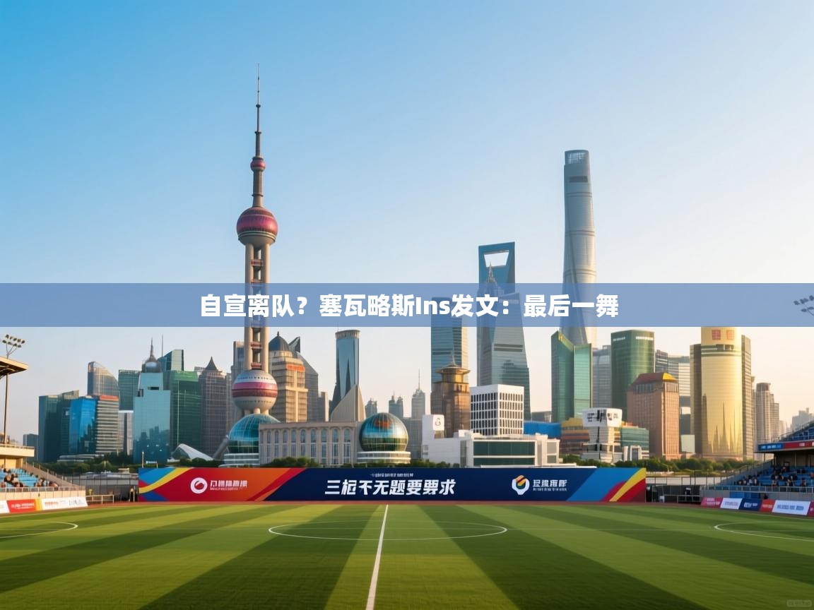 开云体育app官网下载地址-自宣离队?塞瓦略斯Ins发文:最后一舞 第2张