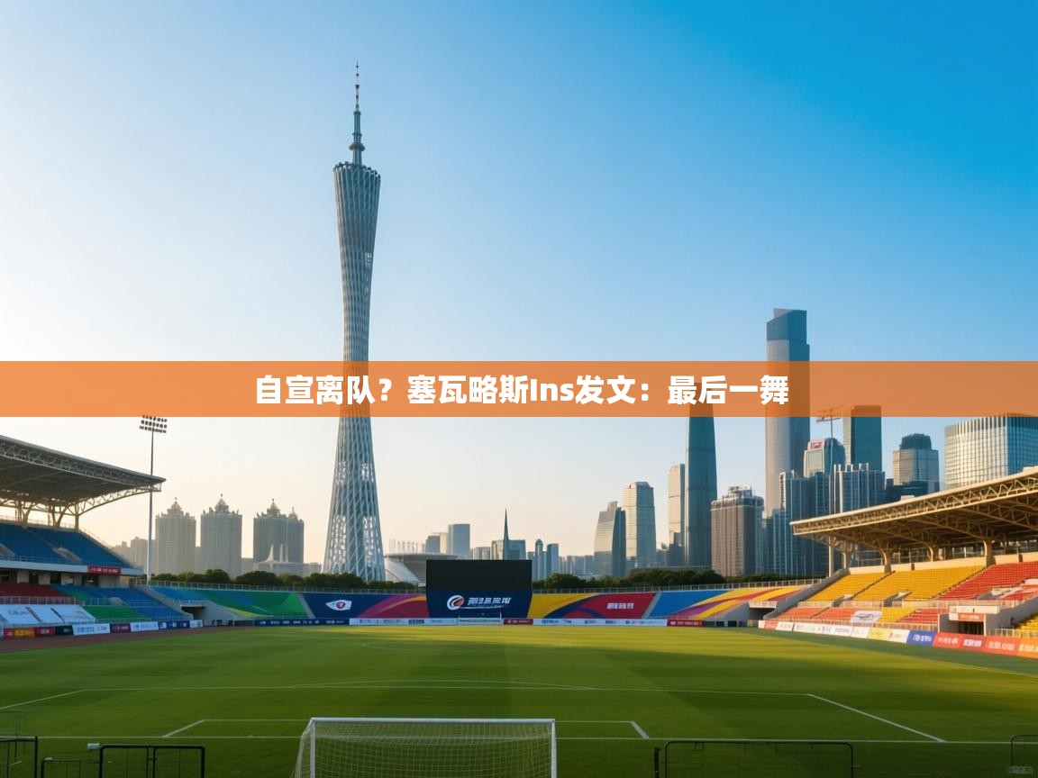 开云体育app官网下载地址-自宣离队?塞瓦略斯Ins发文:最后一舞 第3张