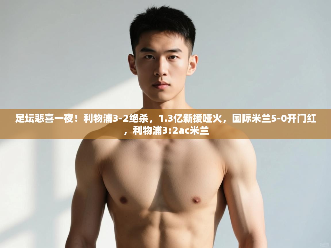 开云体育修改登录密码-足坛悲喜一夜!利物浦3-2绝杀,1.3亿新援哑火,国际米兰5-0开门红,利物浦3:2ac米兰 第3张