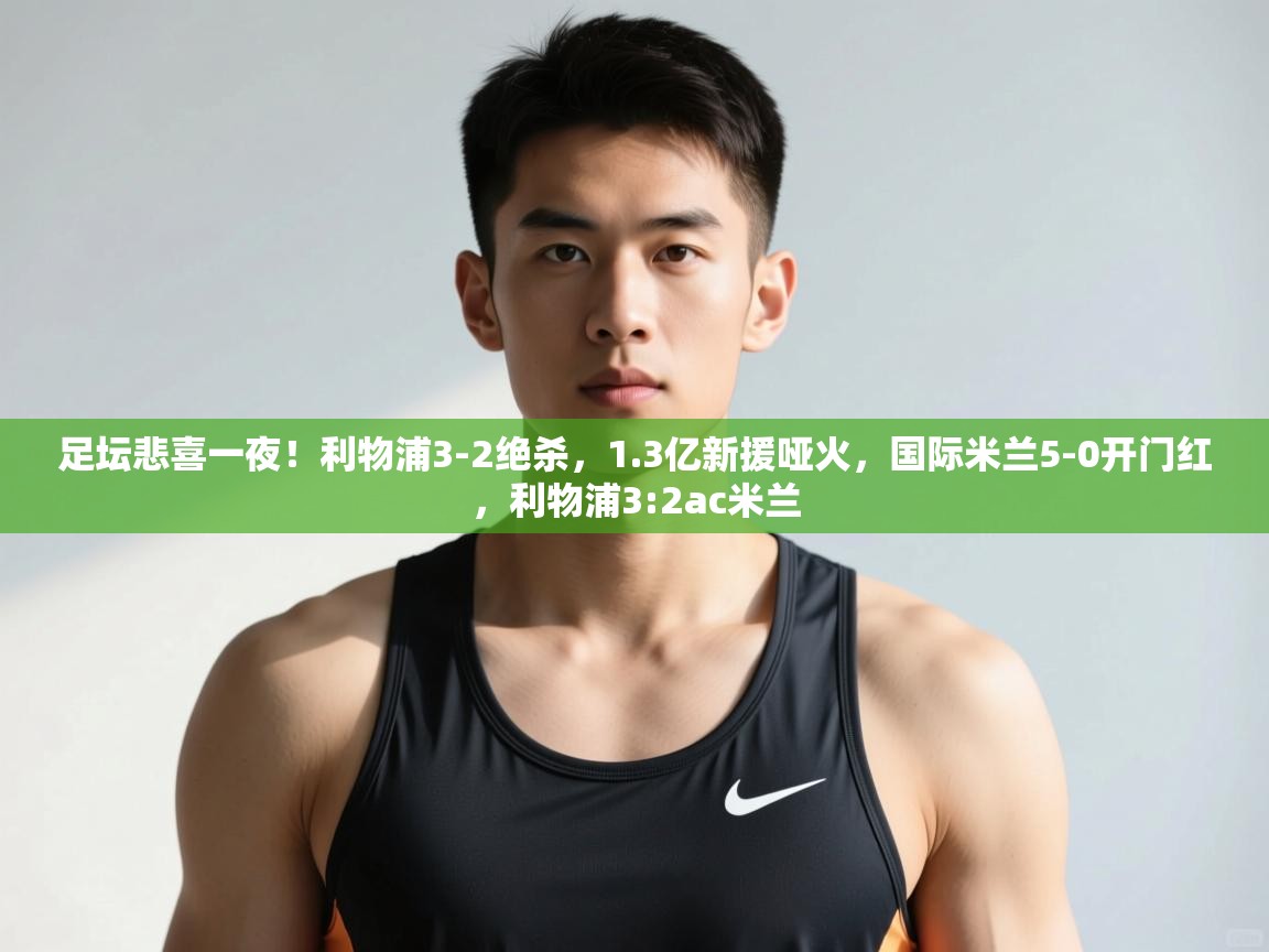 开云体育修改登录密码-足坛悲喜一夜!利物浦3-2绝杀,1.3亿新援哑火,国际米兰5-0开门红,利物浦3:2ac米兰 第4张