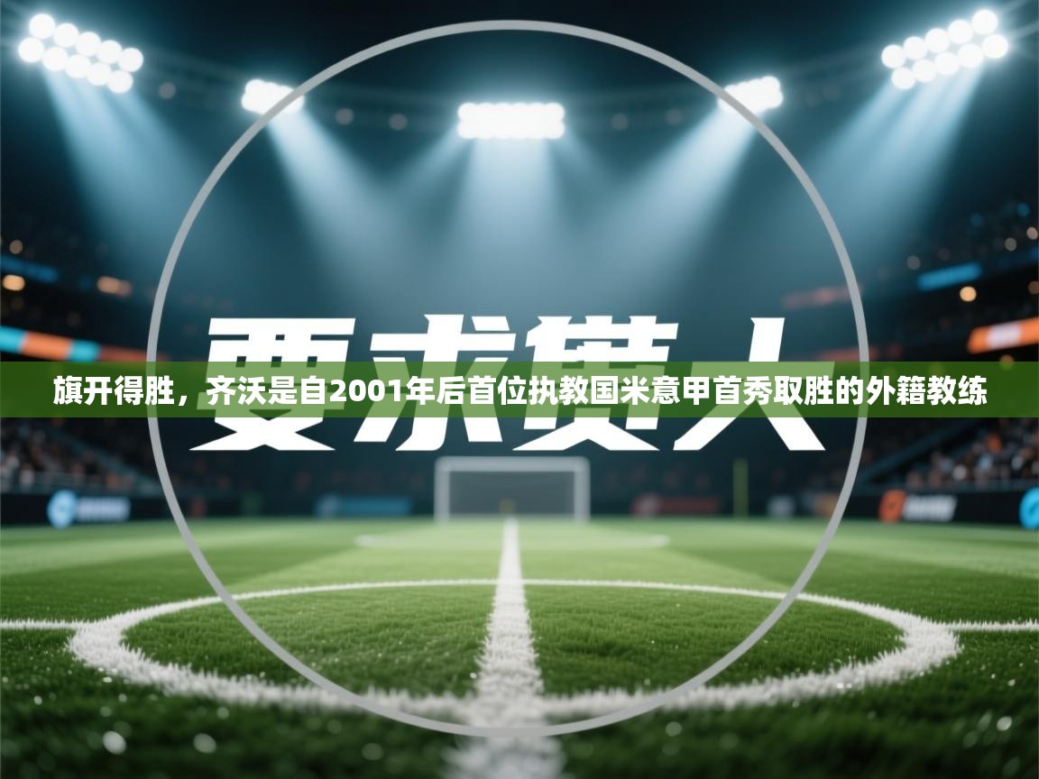 云开体育官网入口登录网页-旗开得胜,齐沃是自2001年后首位执教国米意甲首秀取胜的外籍教练 第1张