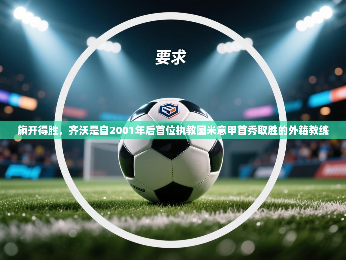 云开体育官网入口登录网页-旗开得胜,齐沃是自2001年后首位执教国米意甲首秀取胜的外籍教练 第2张