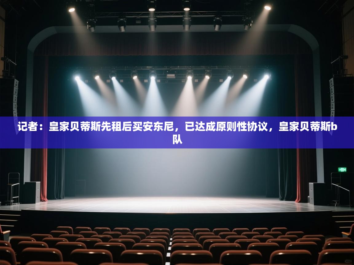 开云赛事直播-记者:皇家贝蒂斯先租后买安东尼,已达成原则性协议,皇家贝蒂斯b队 第1张