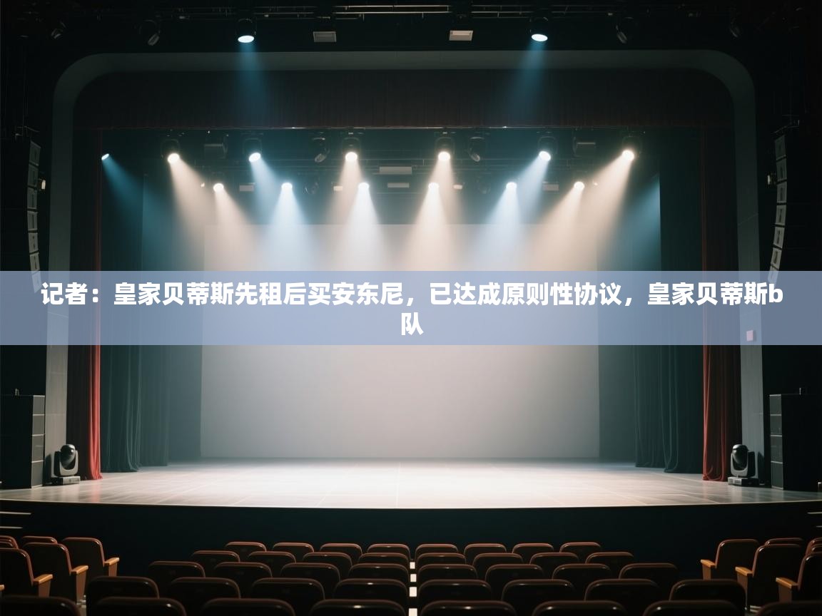 开云赛事直播-记者:皇家贝蒂斯先租后买安东尼,已达成原则性协议,皇家贝蒂斯b队 第4张