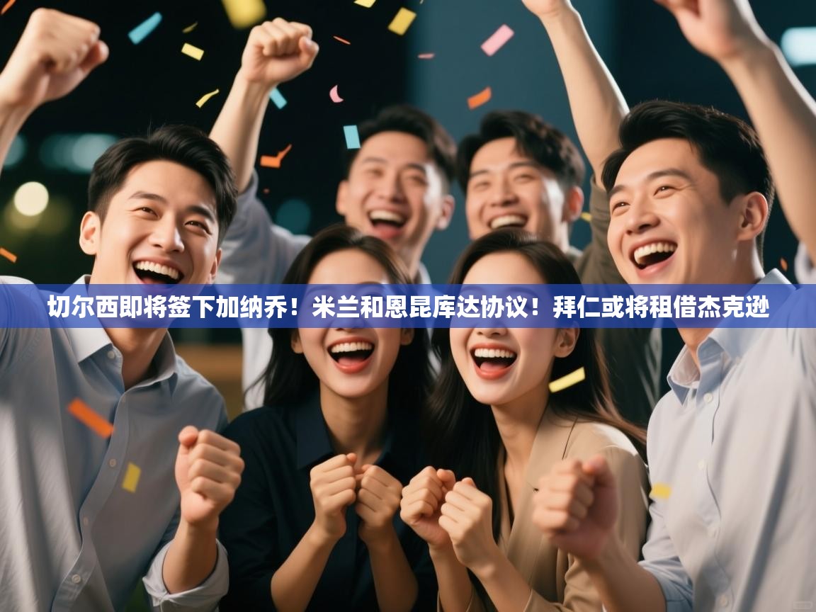 开云注册-切尔西即将签下加纳乔!米兰和恩昆库达协议!拜仁或将租借杰克逊 第2张