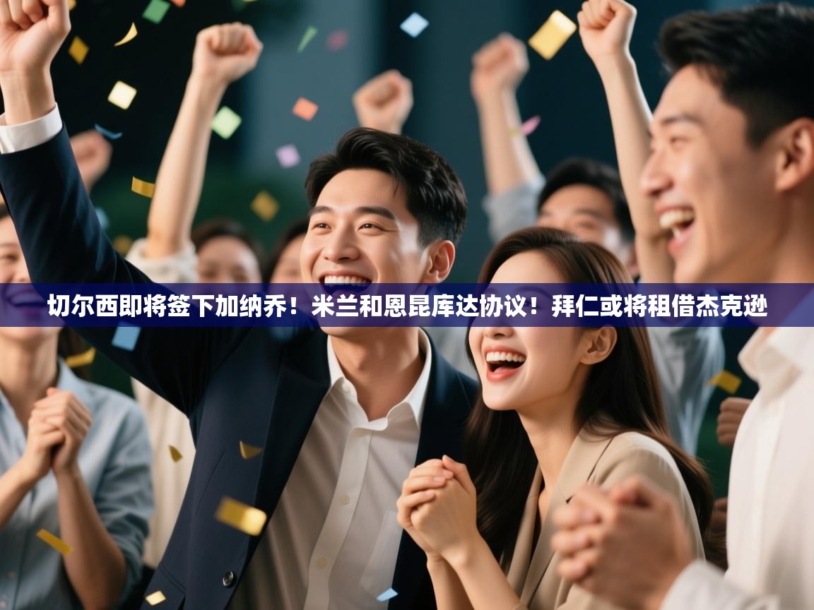 开云注册-切尔西即将签下加纳乔!米兰和恩昆库达协议!拜仁或将租借杰克逊 第4张