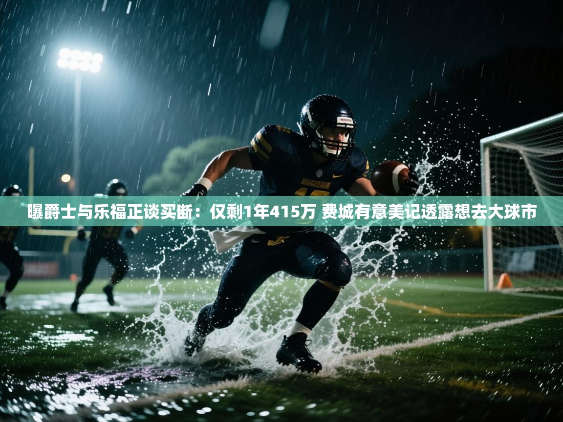 开运体育入口-曝爵士与乐福正谈买断:仅剩1年415万 费城有意美记透露想去大球市 第2张