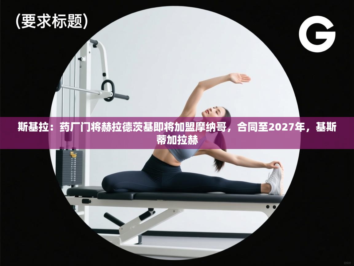 云开体育官网登录入口手机版-斯基拉:药厂门将赫拉德茨基即将加盟摩纳哥,合同至2027年,基斯蒂加拉赫 第3张