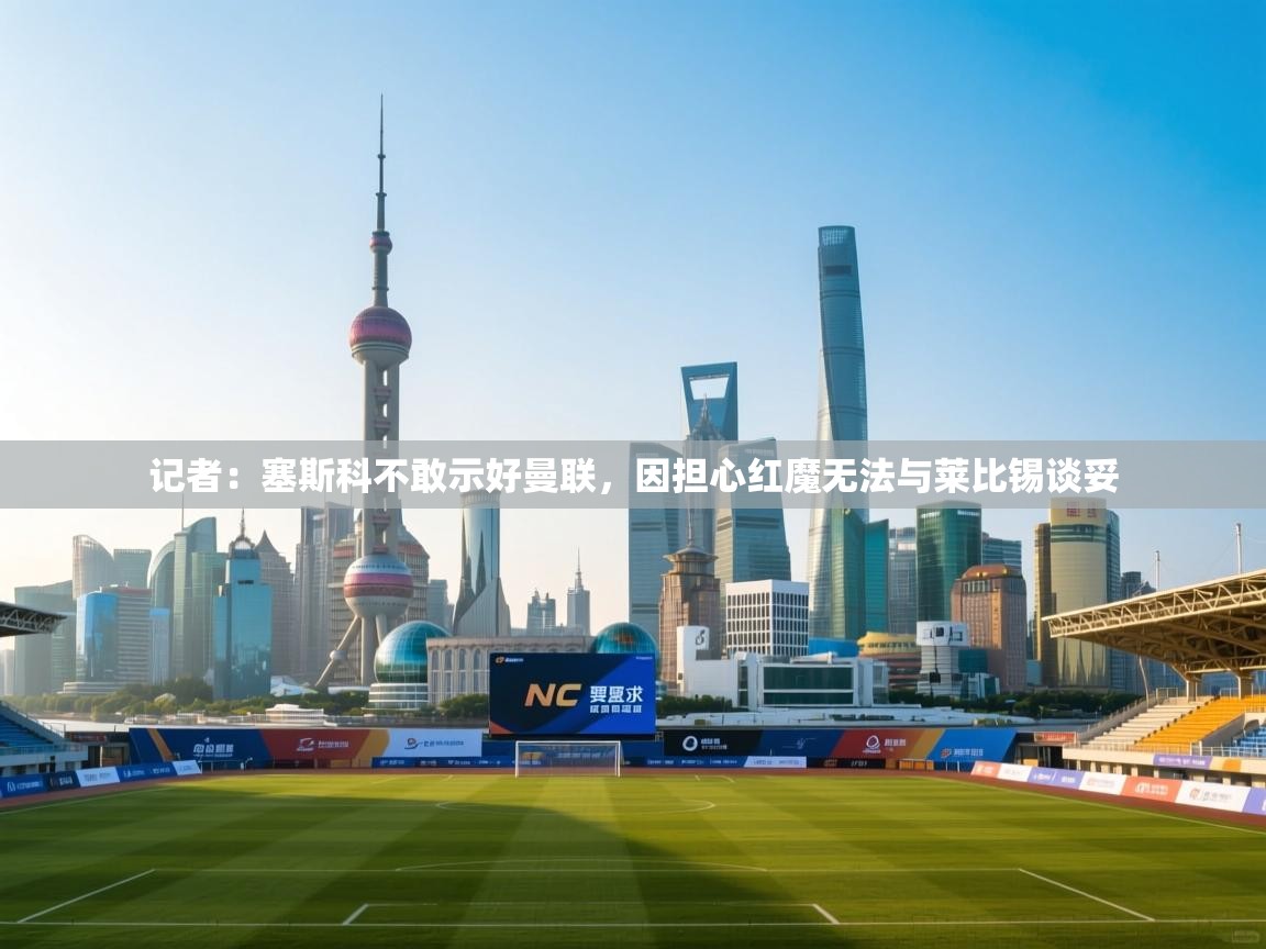 开云体育app在线-记者:塞斯科不敢示好曼联,因担心红魔无法与莱比锡谈妥 第1张