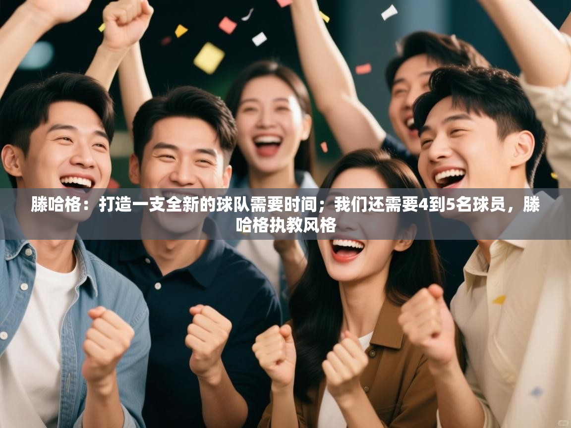 云开官网-滕哈格:打造一支全新的球队需要时间;我们还需要4到5名球员,滕哈格执教风格 第1张