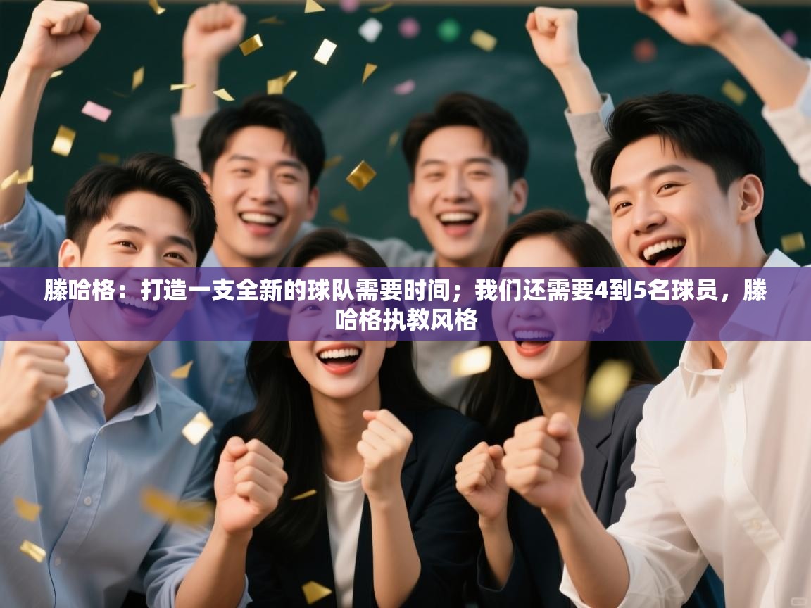 云开官网-滕哈格:打造一支全新的球队需要时间;我们还需要4到5名球员,滕哈格执教风格 第2张