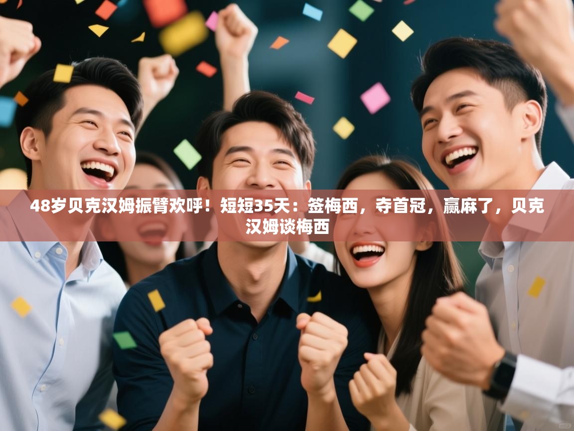 开云体育入口平台-48岁贝克汉姆振臂欢呼!短短35天:签梅西,夺首冠,赢麻了,贝克汉姆谈梅西 第3张