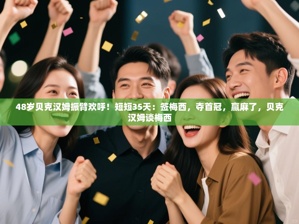 开云体育入口平台-48岁贝克汉姆振臂欢呼!短短35天:签梅西,夺首冠,赢麻了,贝克汉姆谈梅西 第2张