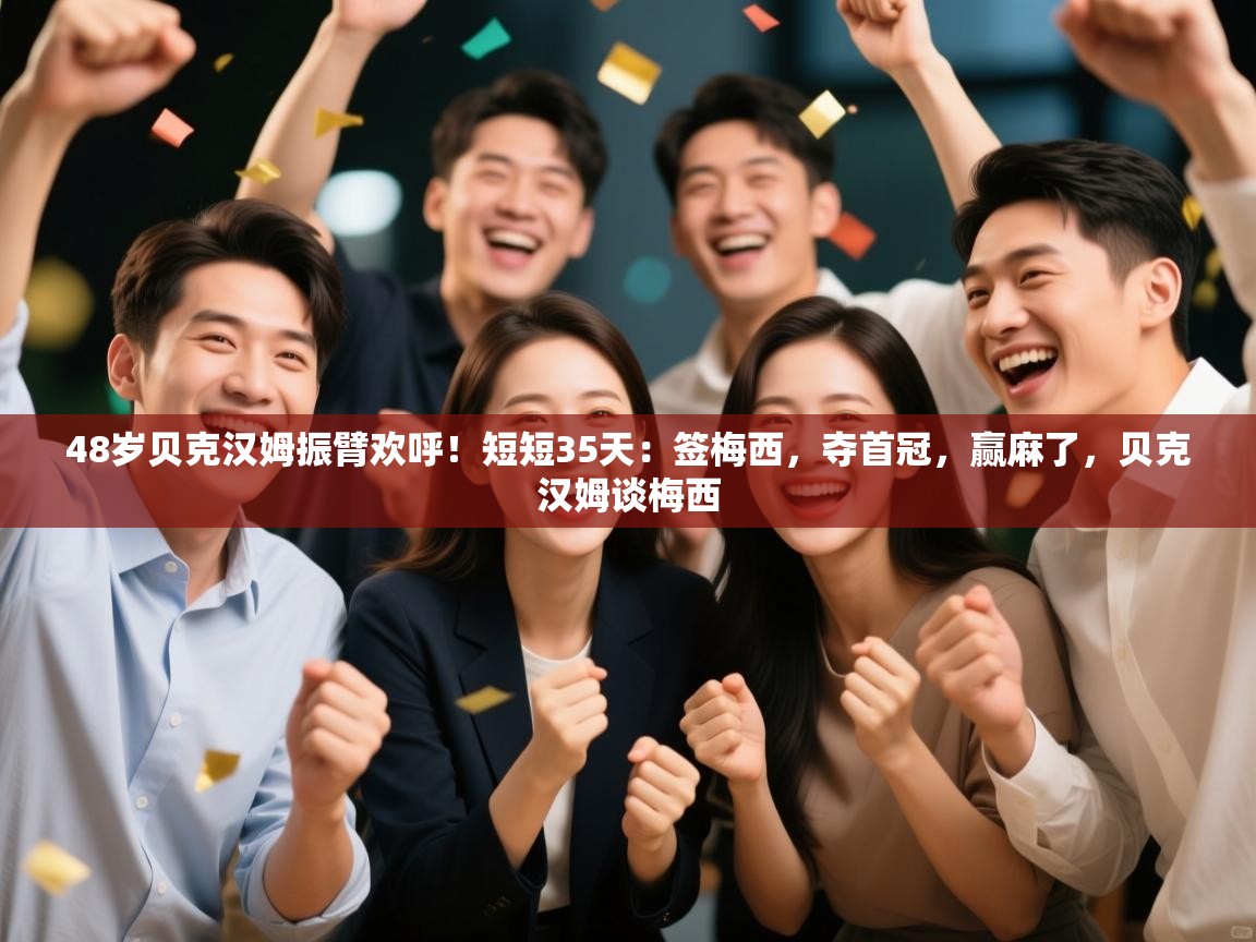 开云体育入口平台-48岁贝克汉姆振臂欢呼!短短35天:签梅西,夺首冠,赢麻了,贝克汉姆谈梅西 第4张