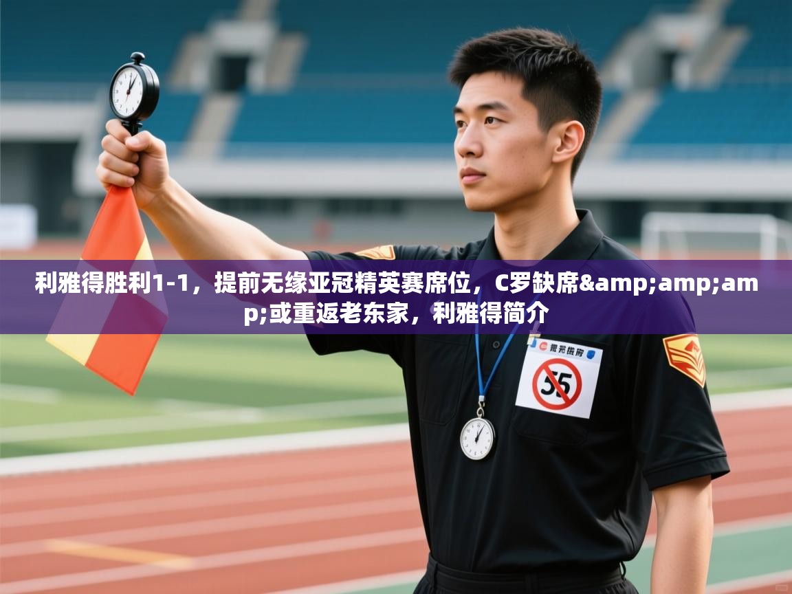开云体育app下载安装免费-利雅得胜利1-1,提前无缘亚冠精英赛席位,C罗缺席&或重返老东家,利雅得简介 第1张