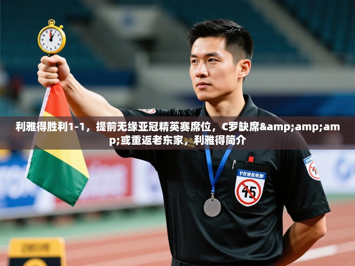 开云体育app下载安装免费-利雅得胜利1-1,提前无缘亚冠精英赛席位,C罗缺席&或重返老东家,利雅得简介 第3张