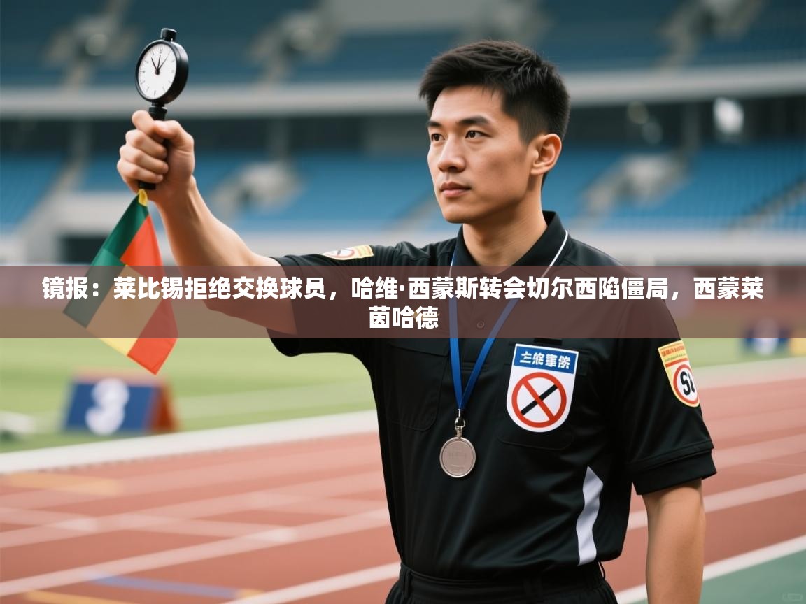 开云体育在线观看-镜报:莱比锡拒绝交换球员,哈维·西蒙斯转会切尔西陷僵局,西蒙莱茵哈德 第1张