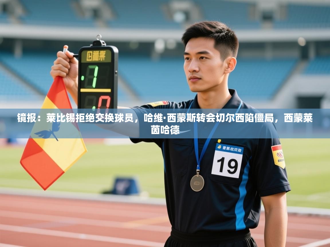 开云体育在线观看-镜报:莱比锡拒绝交换球员,哈维·西蒙斯转会切尔西陷僵局,西蒙莱茵哈德 第3张