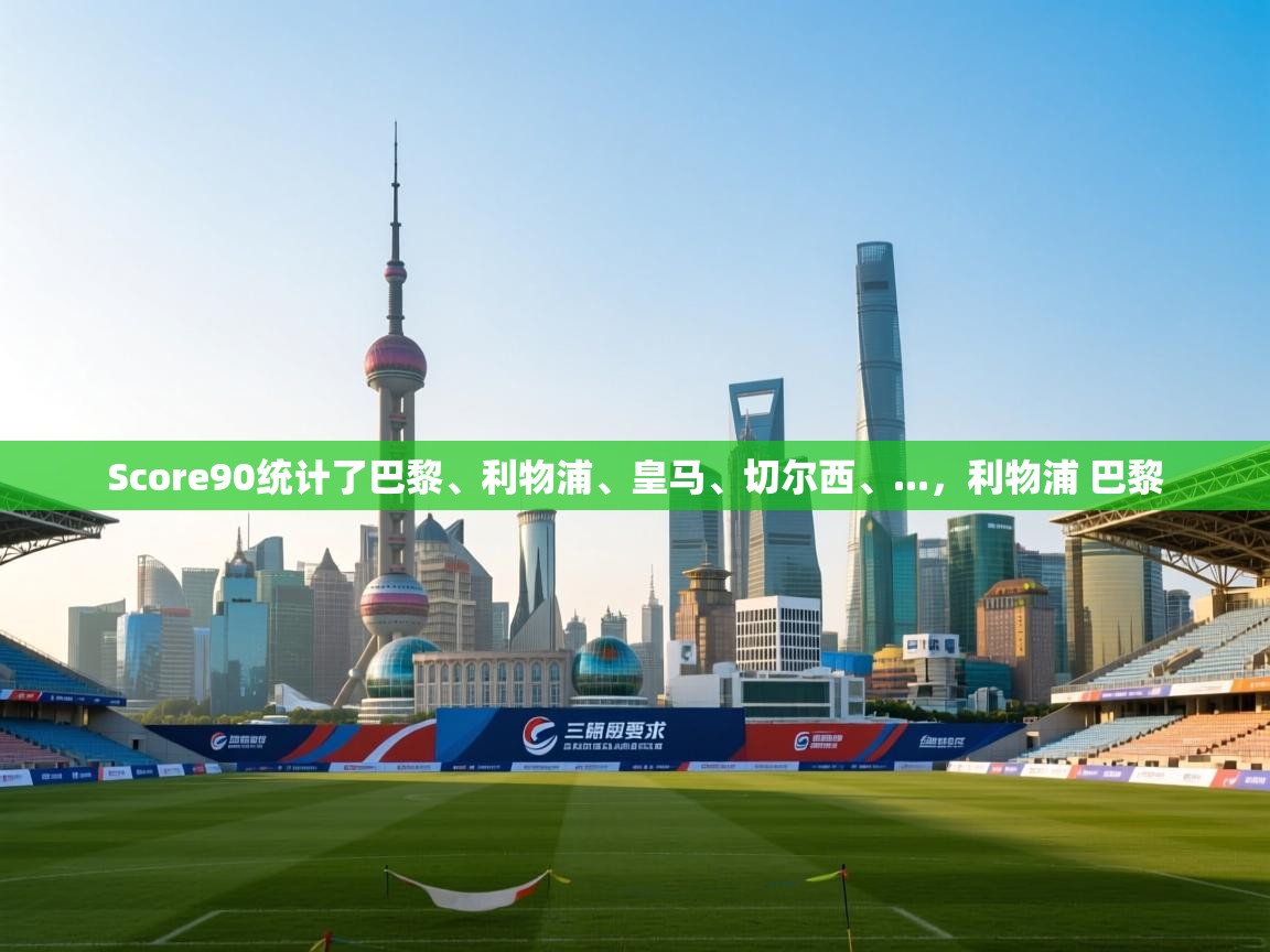 kaiyun sports-Score90统计了巴黎、利物浦、皇马、切尔西、...，利物浦 巴黎  第1张