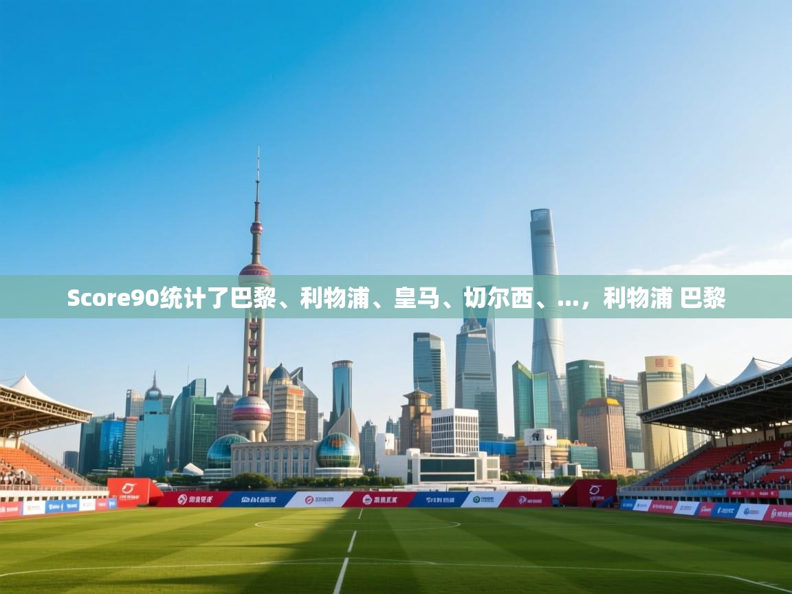 kaiyun sports-Score90统计了巴黎、利物浦、皇马、切尔西、...，利物浦 巴黎  第2张