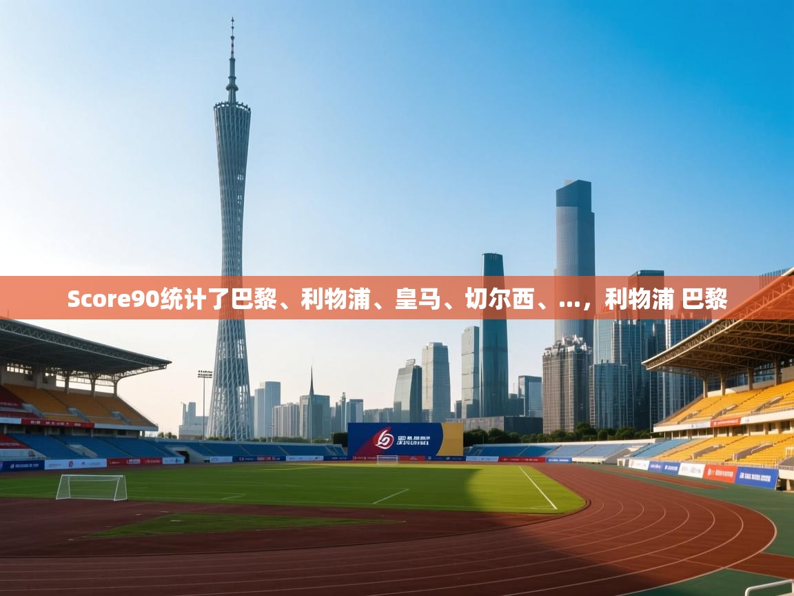 kaiyun sports-Score90统计了巴黎、利物浦、皇马、切尔西、...，利物浦 巴黎  第3张