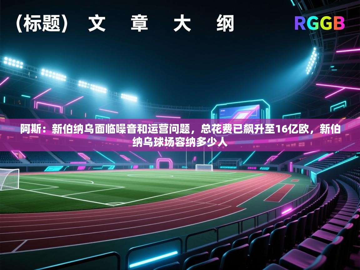 开云体育在线登录-阿斯：新伯纳乌面临噪音和运营问题，总花费已飙升至16亿欧，新伯纳乌球场容纳多少人  第2张