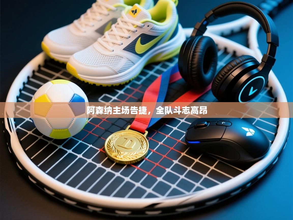 开云体育官方版下载-阿森纳主场告捷，全队斗志高昂  第2张