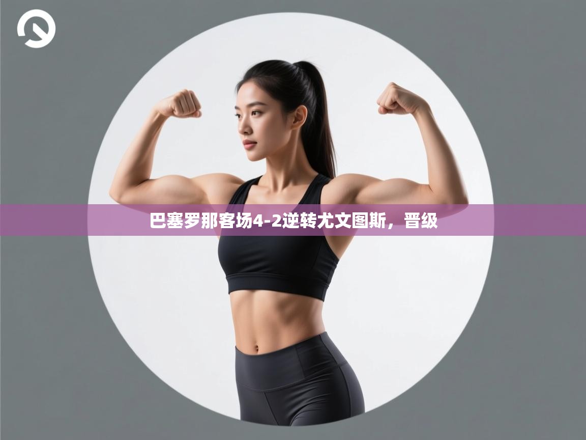 开云体育app下载安卓-巴塞罗那客场4-2逆转尤文图斯,晋级 第3张