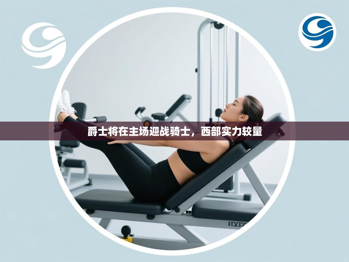 开云体育app网页版入口-爵士将在主场迎战骑士，西部实力较量  第1张