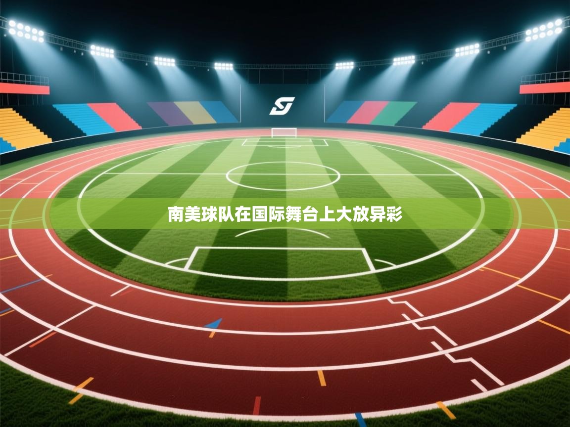 开云客服-南美球队在国际舞台上大放异彩 第1张